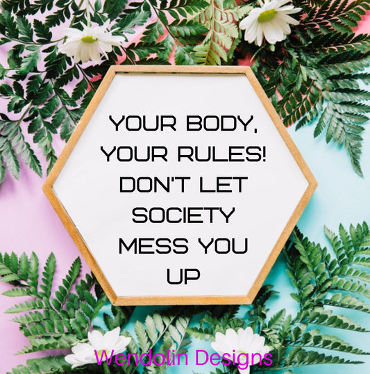 Your body, your rules! Don't let society mess you up.