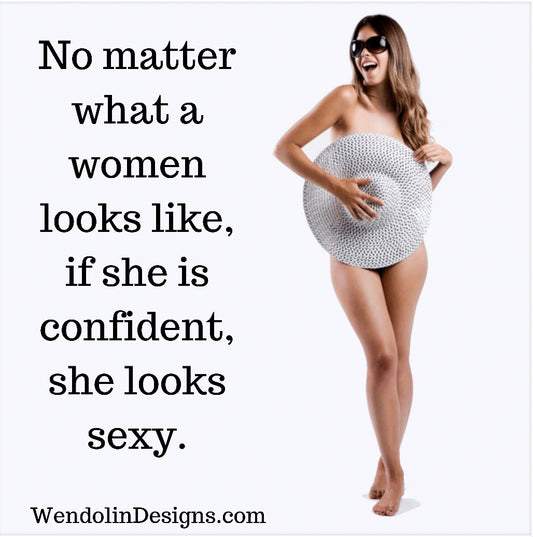 No matter what a women looks like, if she is confident, she looks sexy.