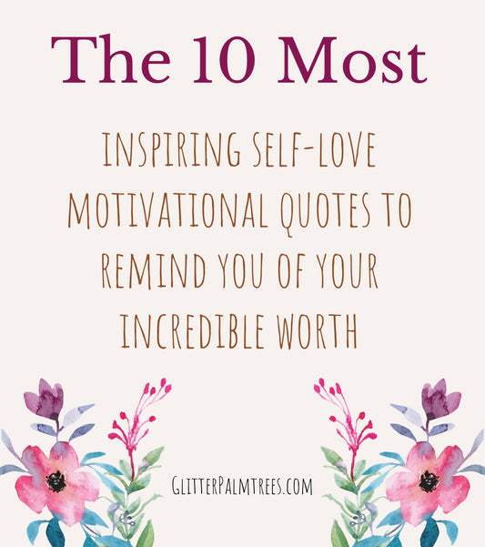 The ten most inspiring self-love motivational quotes to remind you of your incredible worth