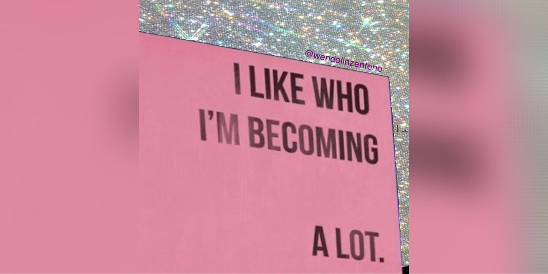 I like who I’m becoming a lot.